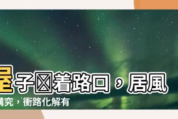 【屋子對着路口】屋子對着路口，居風水講究，衝路化解有妙招！