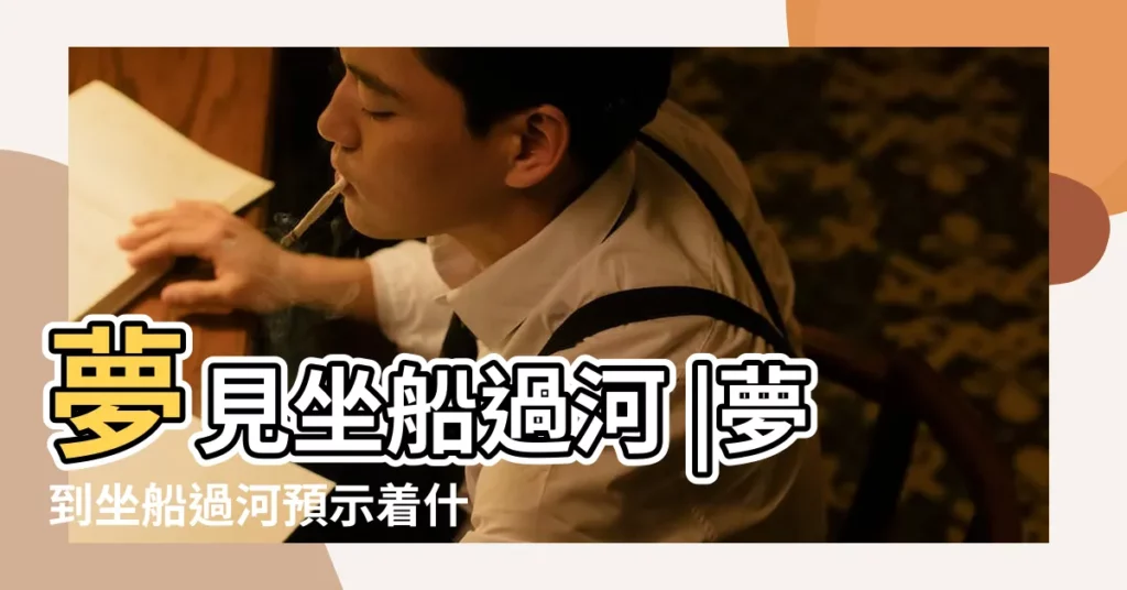 夢見坐船過河 |夢到坐船過河預示着什麼意思 |夢見坐船過河 |【做夢乘船過河】