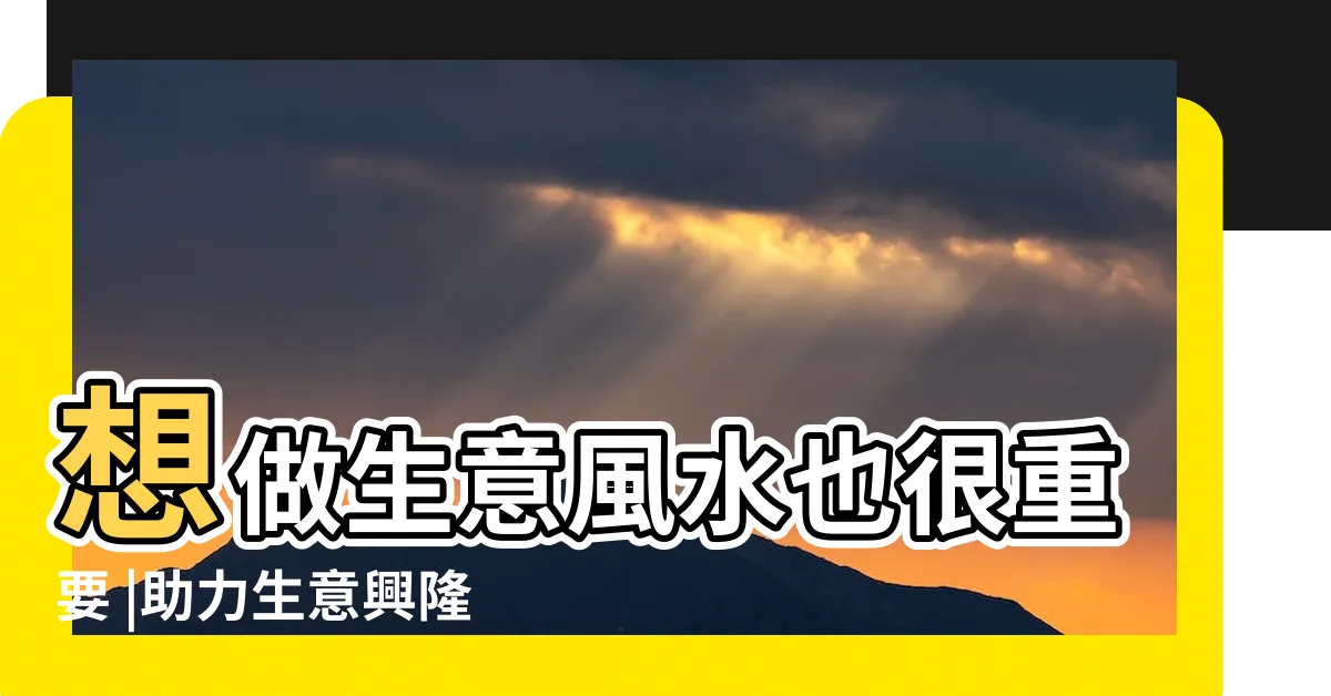 【生意風水】想做生意風水也很重要 |助力生意興隆 |財源廣進 |
