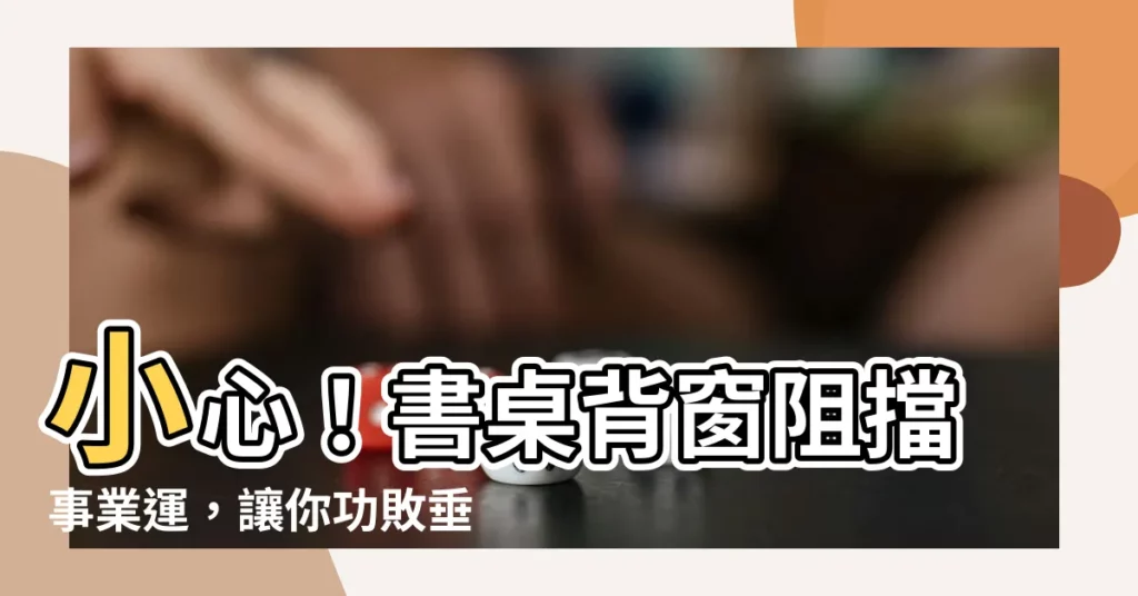 【書桌背窗】小心！書桌背窗阻擋事業運，讓你功敗垂成