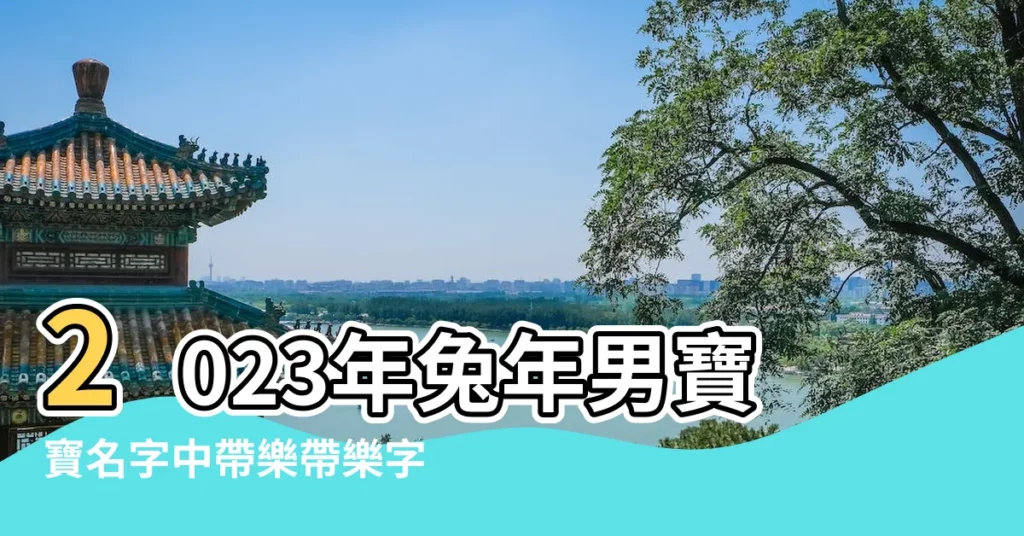 2023年兔年男寶寶名字中帶樂帶樂字的字男孩名字 |帶樂字有新意的男寶寶名字 |帶樂字的男孩名字 |【帶樂的男寶寶名字叫什麼名字】