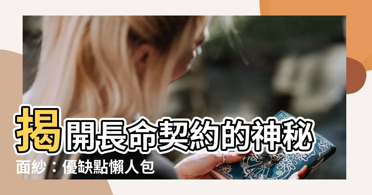 【何謂長命契約】揭開長命契約的神秘面紗：優缺點懶人包，助你明辨利弊