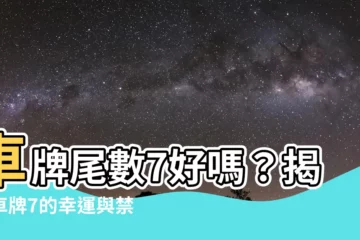 【車牌尾數7好嗎】車牌尾數7好嗎？揭開車牌7的幸運與禁忌