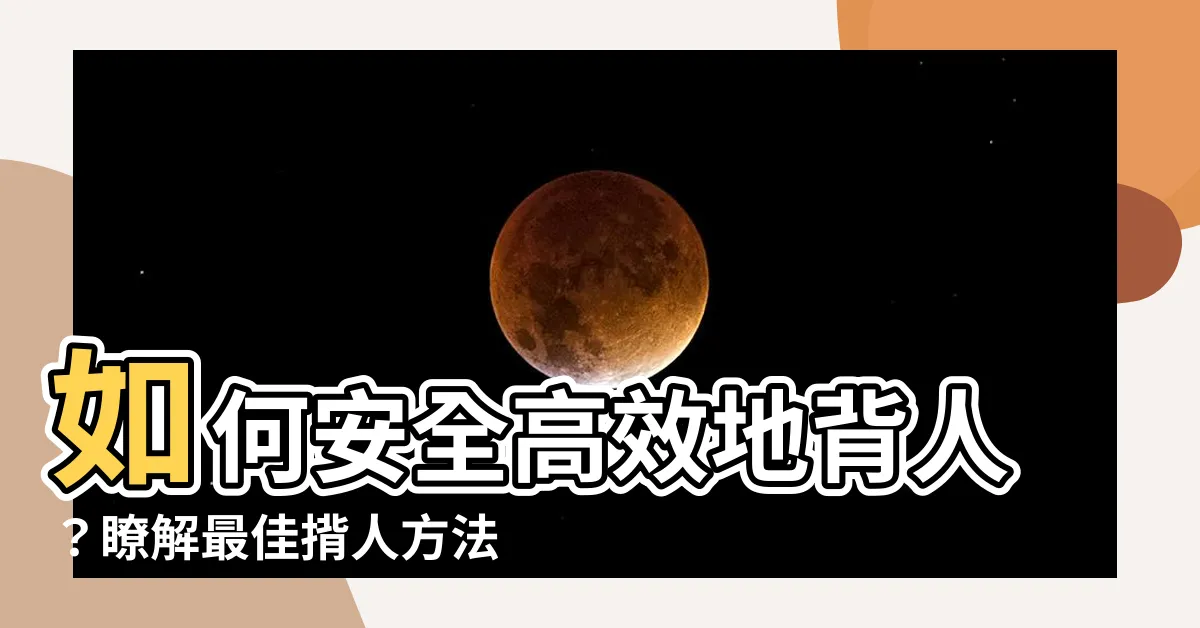【揹人方法】如何安全高效地揹人？瞭解最佳揹人方法