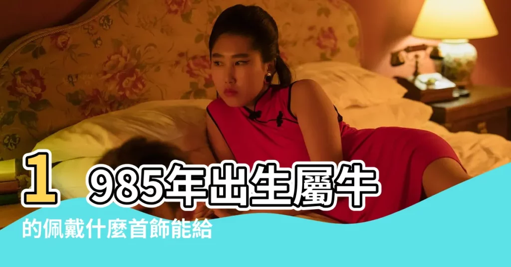1985年出生屬牛的佩戴什麼首飾能給自己帶來財運事 |85年屬牛佩戴什麼好 |85牛佩戴什麼屬相旺財與好轉運 |【1985年屬牛宜佩戴啥】