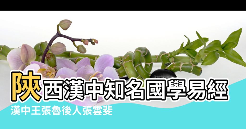 【漢中風水大師】陝西漢中知名國學易經風水大師郭子旭 |漢中王張魯後人張雲斐 |漢中周易研究院 |