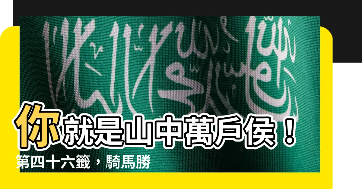 【君是山中萬户侯】你就是山中萬户侯！第四十六籤，騎馬勝騎牛，今早賞山色爭輝彩！