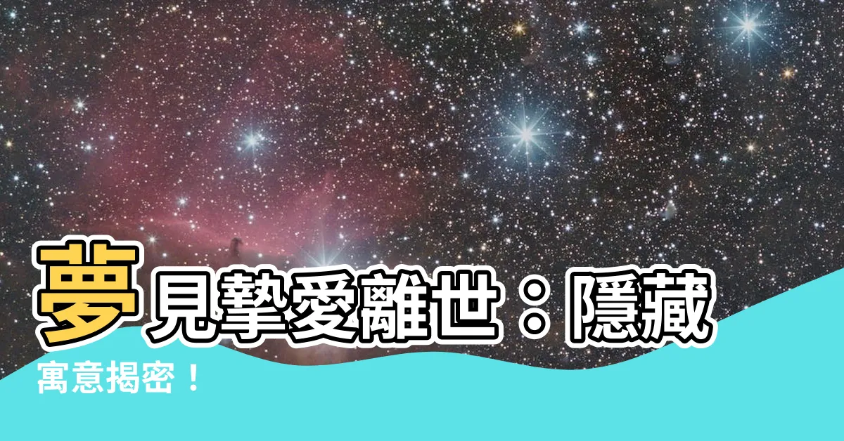 【夢見家人死亡】夢見摯愛離世：隱藏寓意揭密！