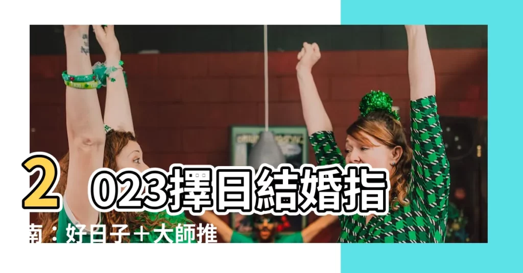 【擇日結婚2023】2023擇日結婚指南：好日子＋大師推薦＋精選吉日一次看齊！