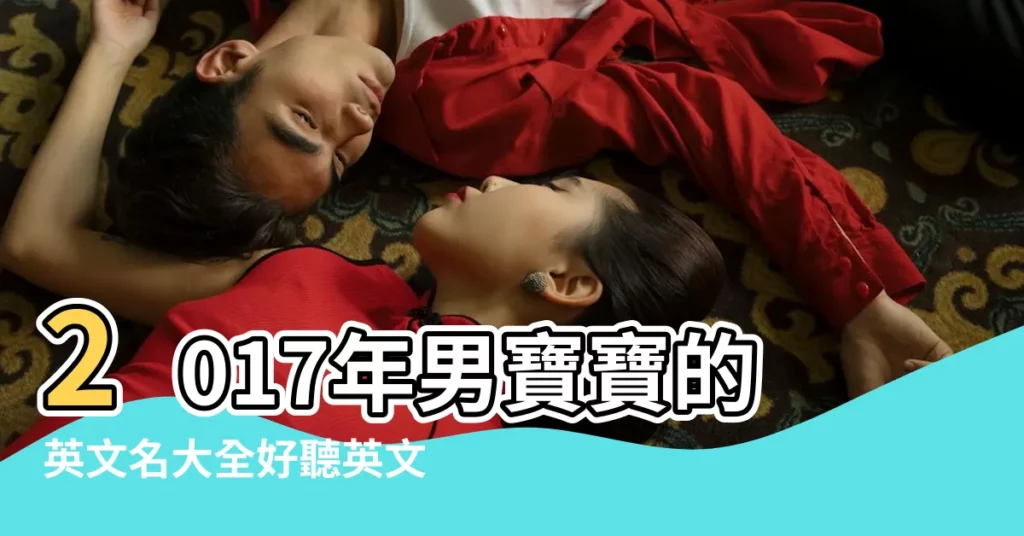 2017年男寶寶的英文名大全好聽英文名排行前十 |2017最受歡迎英文名出爐 |英文名字大全2017 |【2017時尚英文名男】