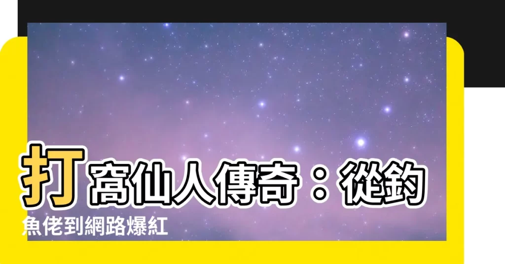 【打窩仙人】打窩仙人傳奇：從釣魚佬到網路爆紅