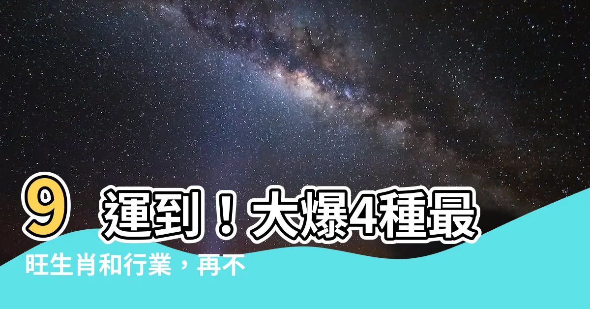 【九運旺什麼人】9運到！大爆4種最旺生肖和行業，再不看就晚了！