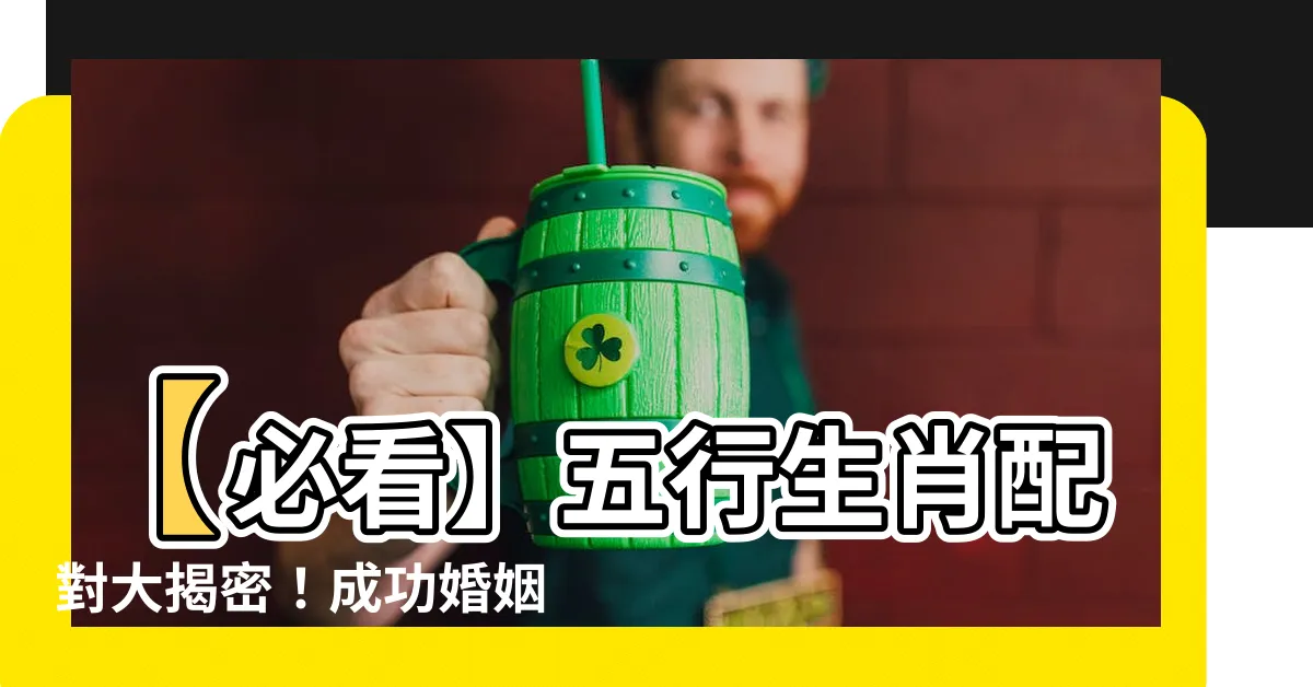 【五行生肖配對】【必看】五行生肖配對大揭密！成功婚姻的秘密在這裡！