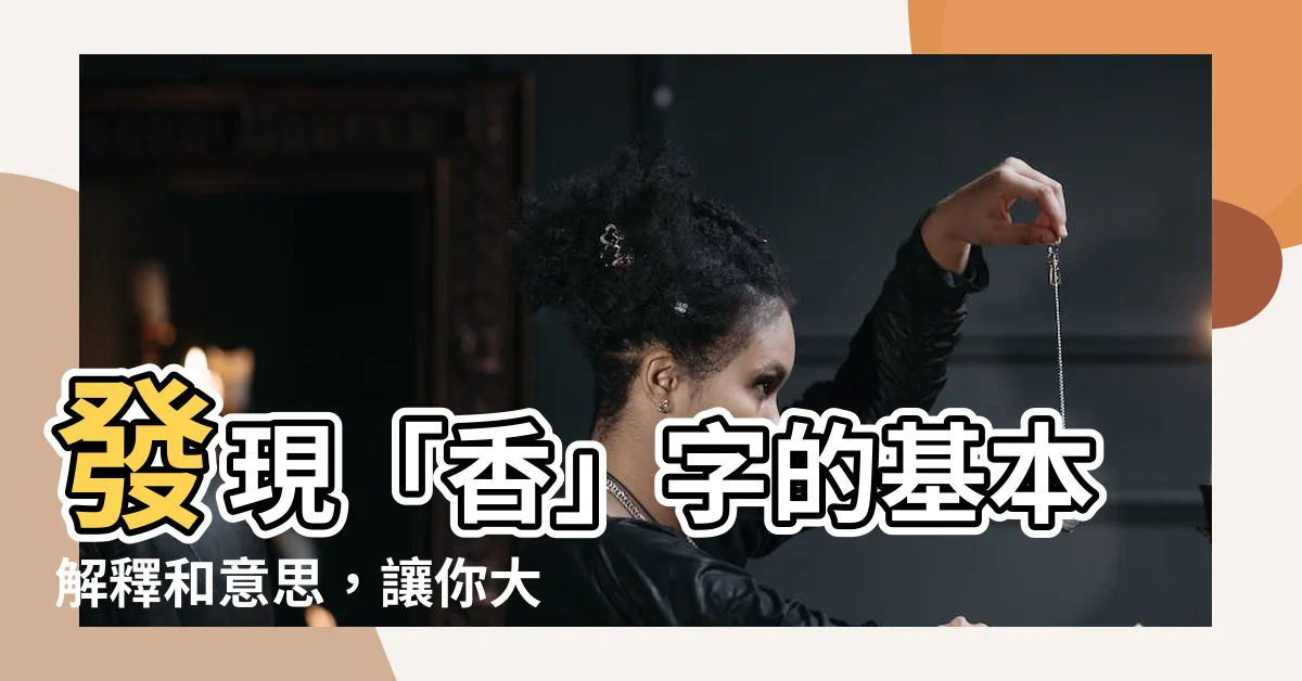 【香意思】發現「香」字的基本解釋和意思，讓你大開眼界！