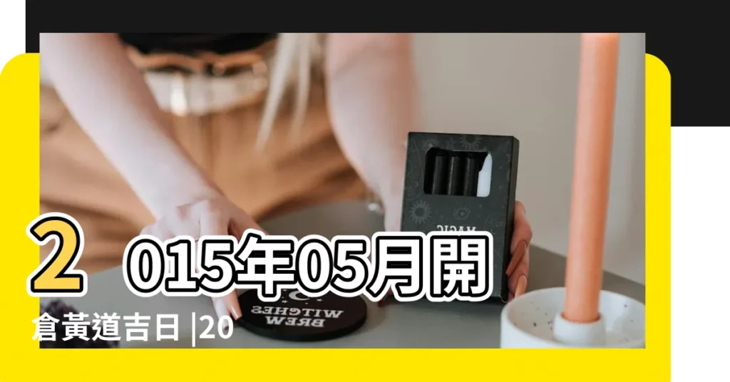2015年05月開倉黃道吉日 |2015年5月份作灶黃道吉日一覽 |2015年05月納婿黃道吉日 |【2015年5月黃道吉日】