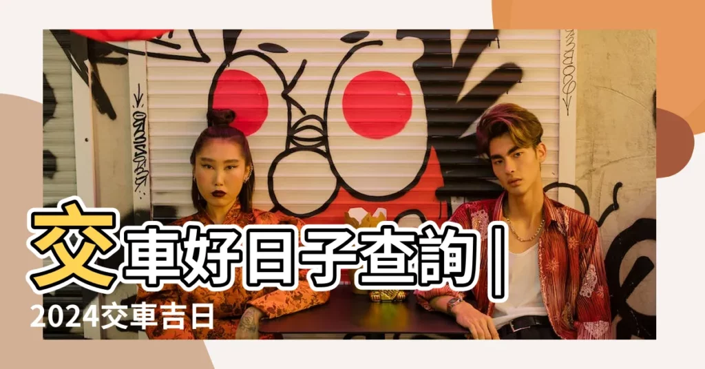 交車好日子查詢 |2024交車吉日 |農民曆牽車 |【最近適合提車的好日子】