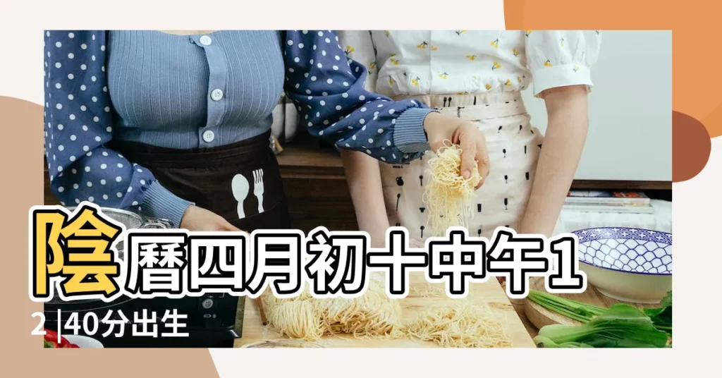 陰曆四月初十中午12 |40分出生 |2017年陽曆五月五日 |【2017年4月初十是説那樣】