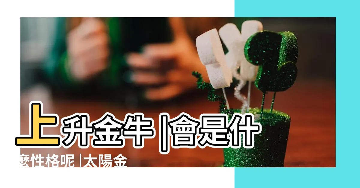 【太陽金牛上升金牛】上升金牛 |會是什麼性格呢 |太陽金牛和月亮金牛差別真的 |