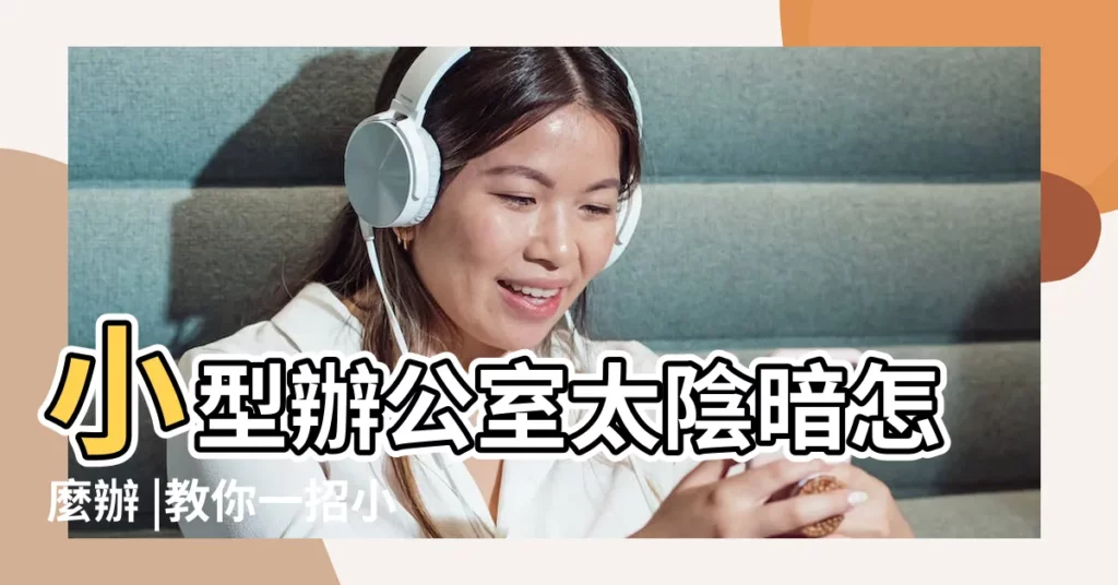 小型辦公室太陰暗怎麼辦 |教你一招小技巧 |是因為辦公室採光不足造成 |【辦公室陰暗怎麼辦】