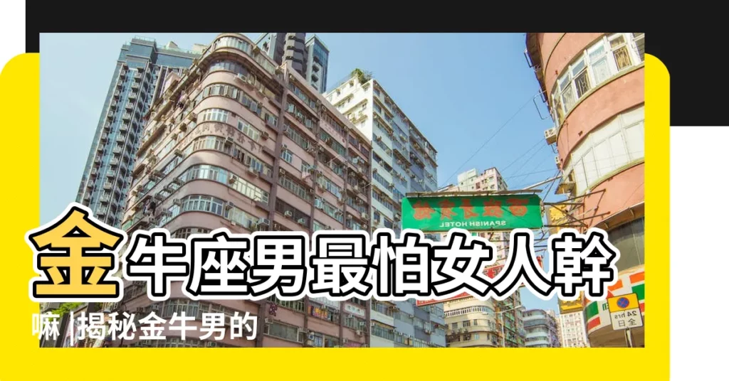 金牛座男最怕女人幹嘛 |揭秘金牛男的喜好與忌諱 |金牛男逃避女生的表現一看就知道對你無感 |【金牛男怕一個女生】