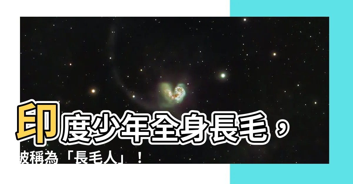 【長毛人】印度少年全身長毛，被稱為「長毛人」！