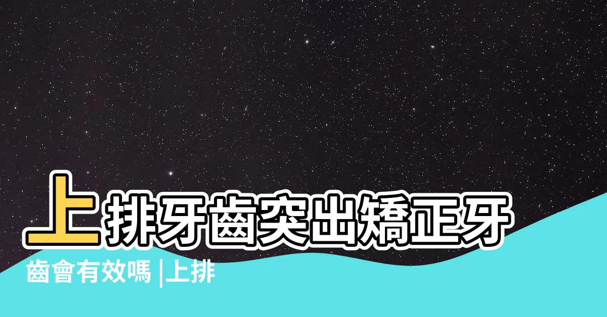【上排門牙突出】上排牙齒突出矯正牙齒會有效嗎 |上排牙齒突出矯正方法大公開 |上排牙齒突出矯正方法 |
