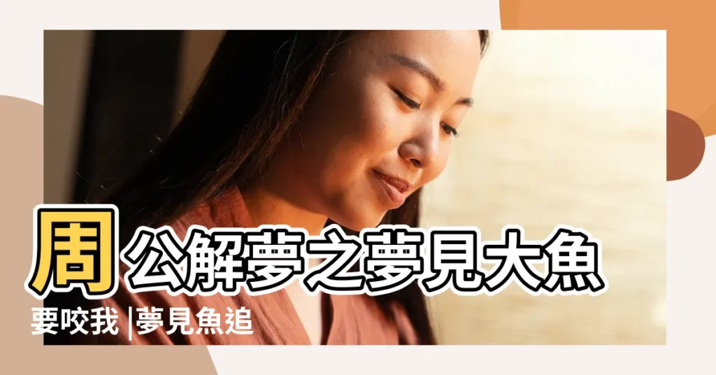 周公解夢之夢見大魚要咬我 |夢見魚追我想咬我 |夢見魚想咬我 |【夢見大魚想咬我是什麼意思】