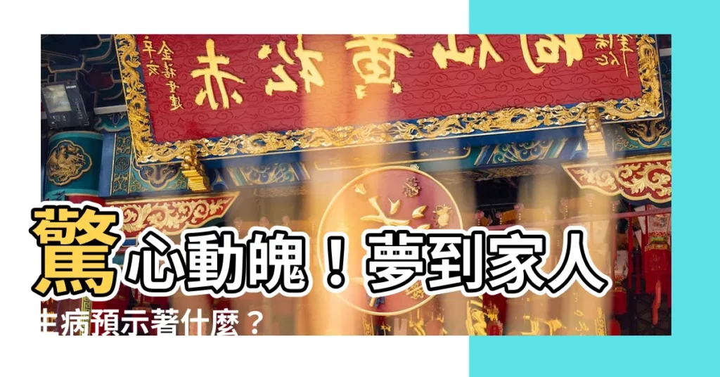 【夢到家人生病】驚心動魄！夢到家人生病預示著什麼？