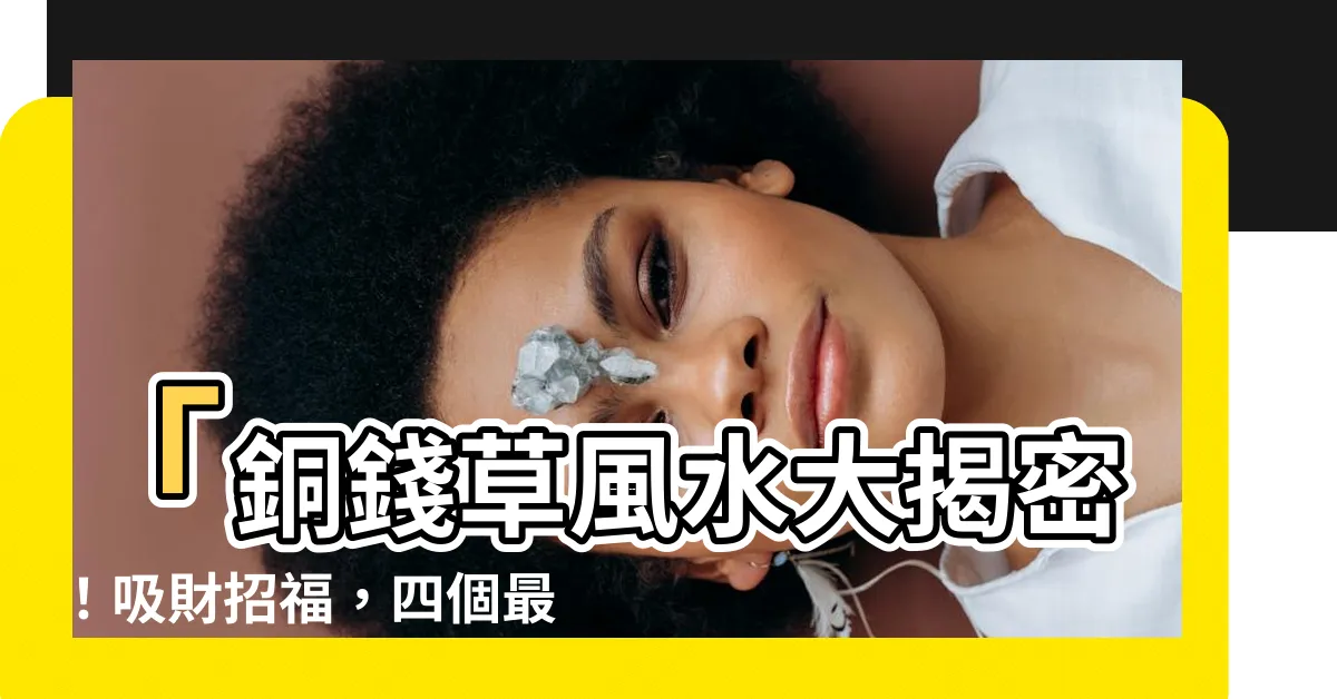 【銅錢草 風水】「銅錢草風水大揭密！吸財招福，四個最佳擺放位置曝光！」