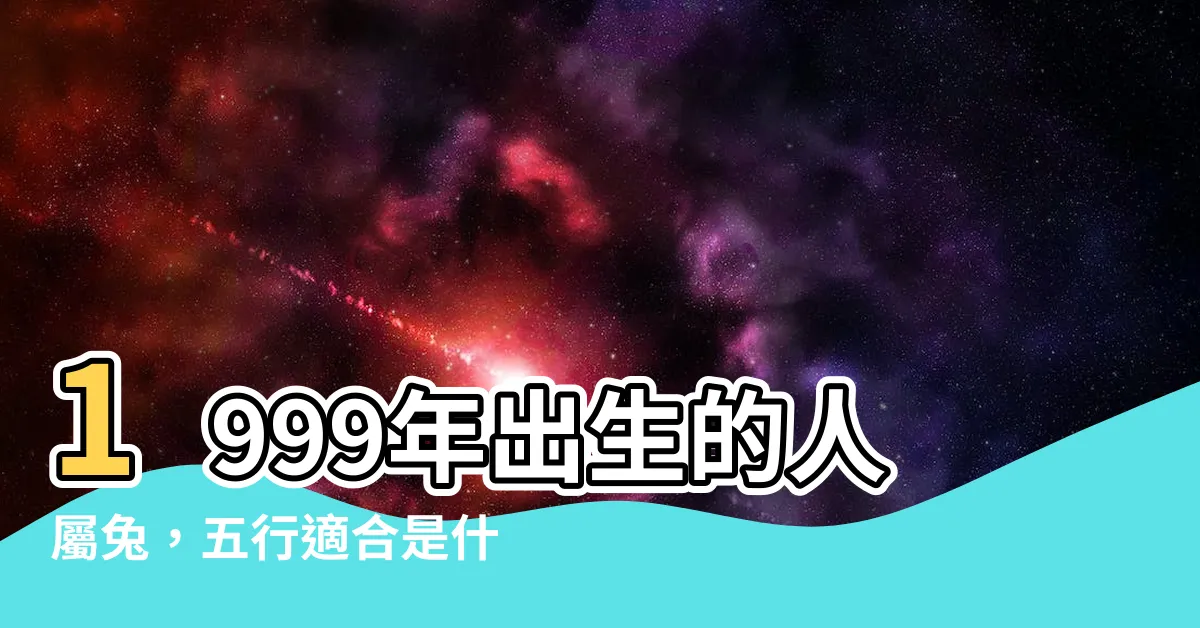 【1999 兔 五行】1999年出生的人屬兔，五行適合是什麼呢？解析五行運勢