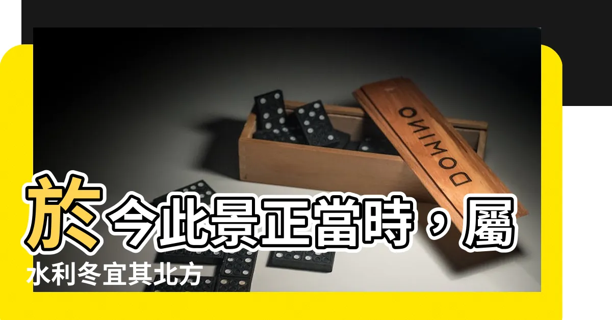 【屬水利冬宜其北方意思】於今此景正當時，屬水利冬宜其北方