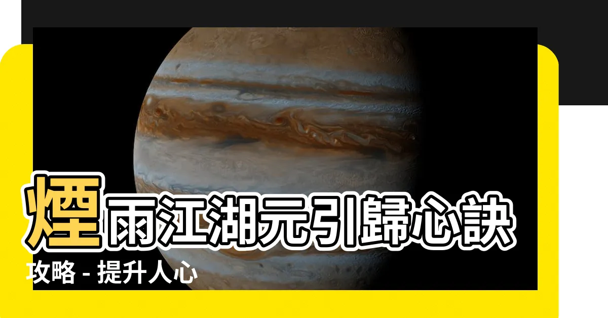 【煙雨江湖元引歸心訣】煙雨江湖元引歸心訣攻略 - 提升人心的凝聚力與力量