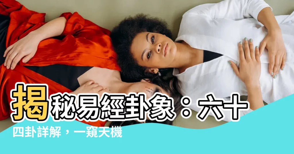 【易經卦象】揭秘易經卦象：六十四卦詳解，一窺天機