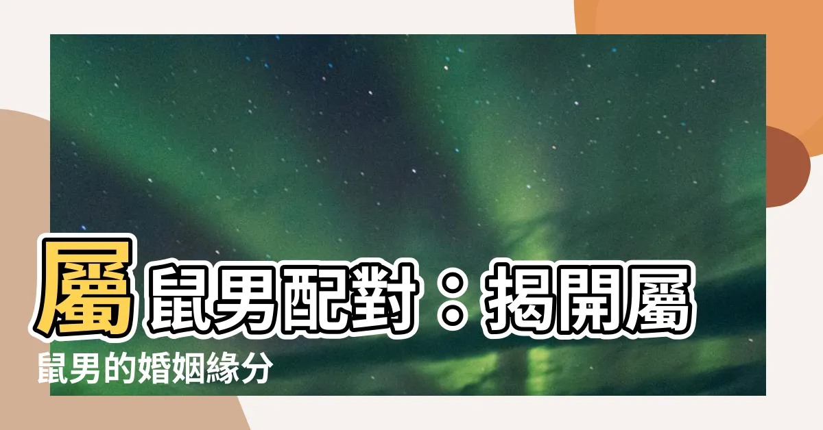 【屬鼠男配對】屬鼠男配對：揭開屬鼠男的婚姻緣分