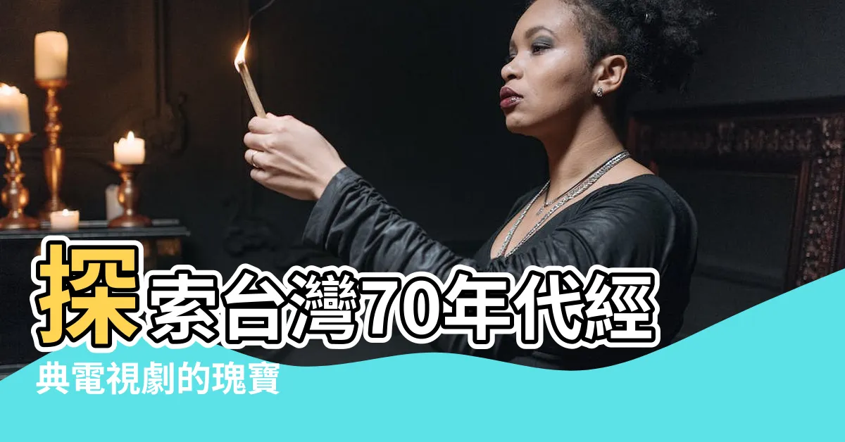 【台灣70年代電視劇】探索台灣70年代經典電視劇的瑰寶