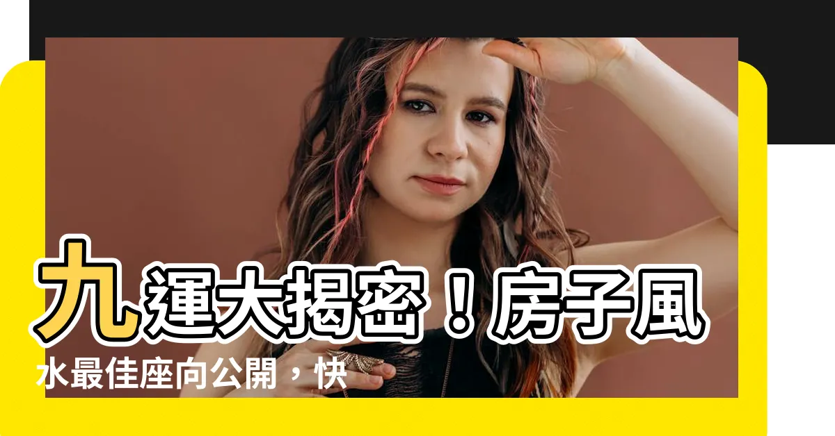 【九運 房子 座向】九運大揭密！房子風水最佳座向公開，快來助旺財運、升官發財！