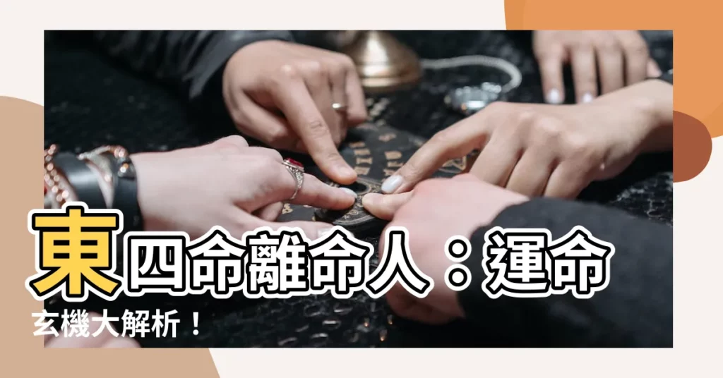 【東四命離命人】東四命離命人：運命玄機大解析！