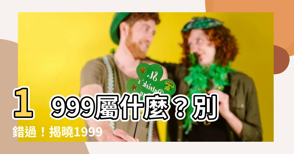 【1999 屬什麼】1999屬什麼？別錯過！揭曉1999年出生者屬相及運勢全解析