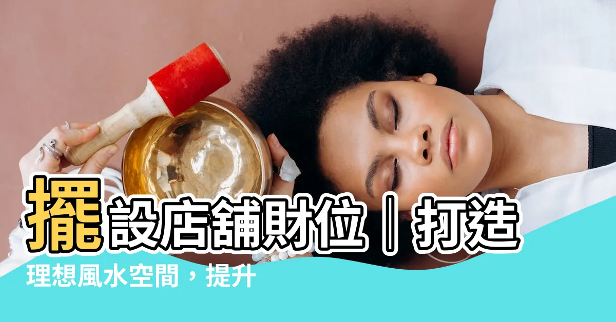 【店舖財位】擺設店舖財位｜打造理想風水空間，提升店面財運