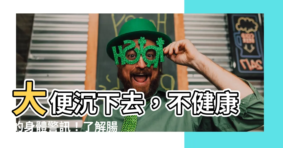 【大便沉下去】大便沉下去，不健康的身體警訊！瞭解腸道健康的重要訊號