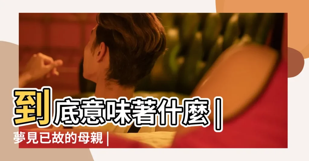 到底意味著什麼 |夢見已故的母親 |周公解夢夢見死去的母親是什麼意思 |【夢見也故的母親】