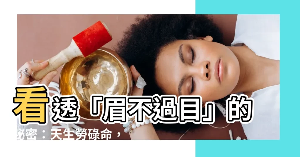 【眉不過目】看透「眉不過目」的秘密：天生勞碌命，晚年恐孤苦！