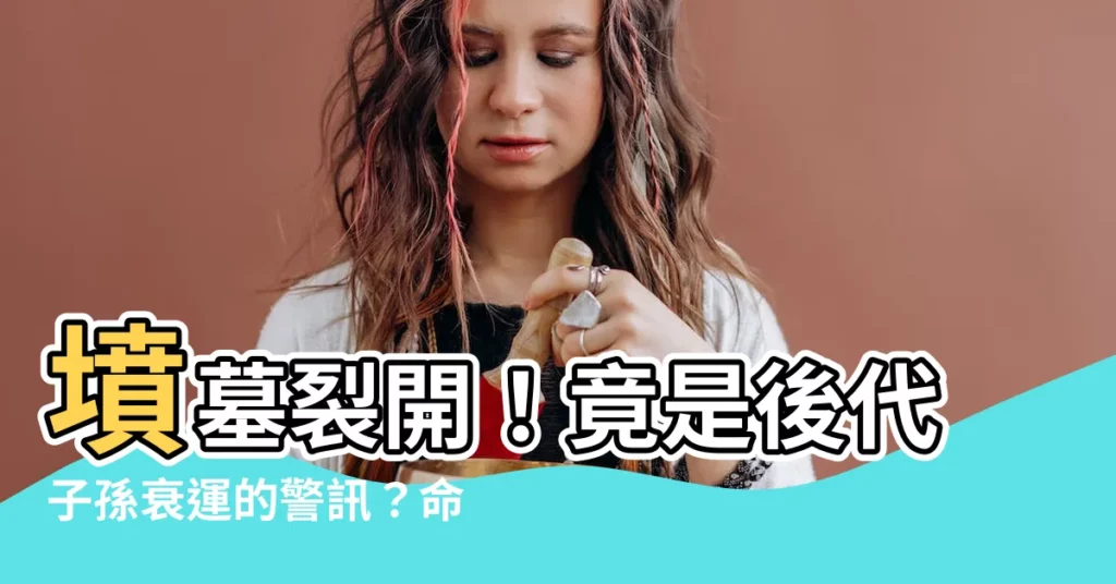 【墳墓裂開】墳墓裂開!竟是後代子孫衰運的警訊?命理師揭開驚人真相