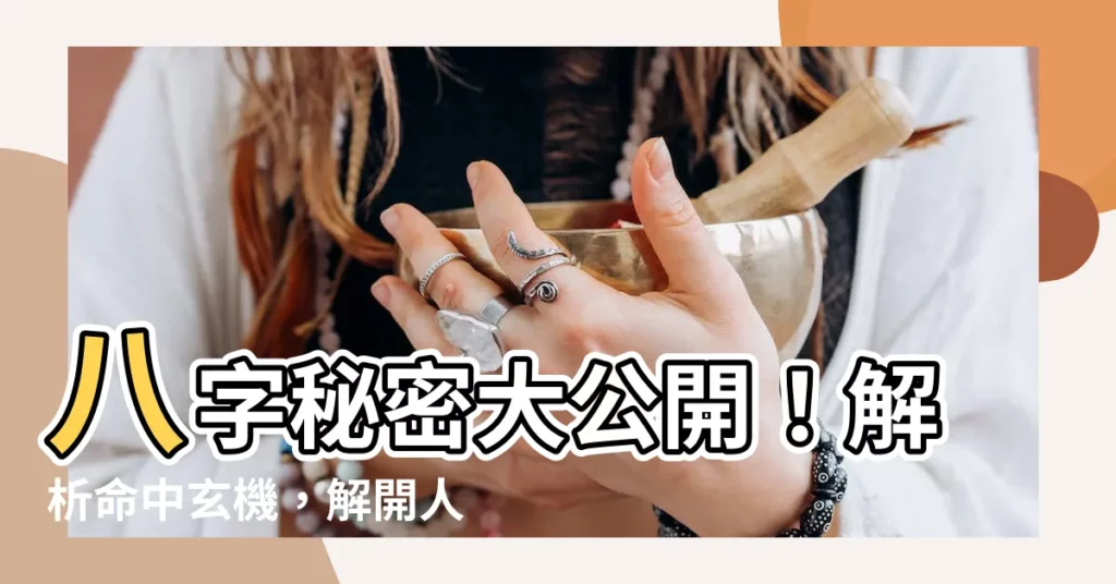 【八字代表】八字秘密大公開！解析命中玄機，解開人生之謎