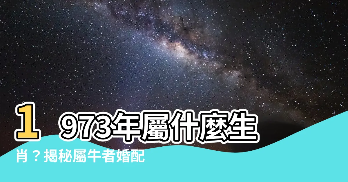 【73年屬相】1973年屬什麼生肖？揭秘屬牛者婚配大全