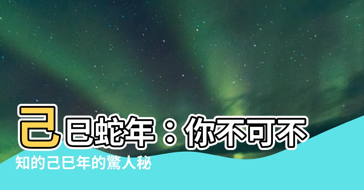 【己巳蛇】己巳蛇年：你不可不知的己巳年的驚人秘密！