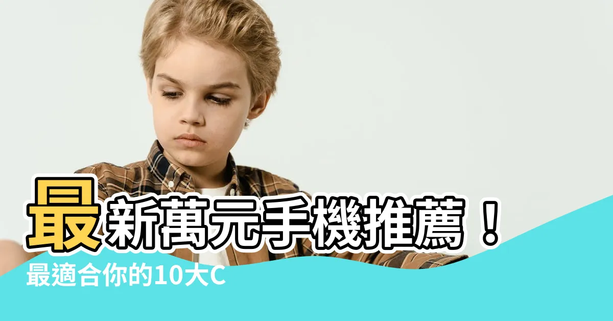 【最適合*的手機】最新萬元手機推薦！最適合你的10大CP值超高好選擇