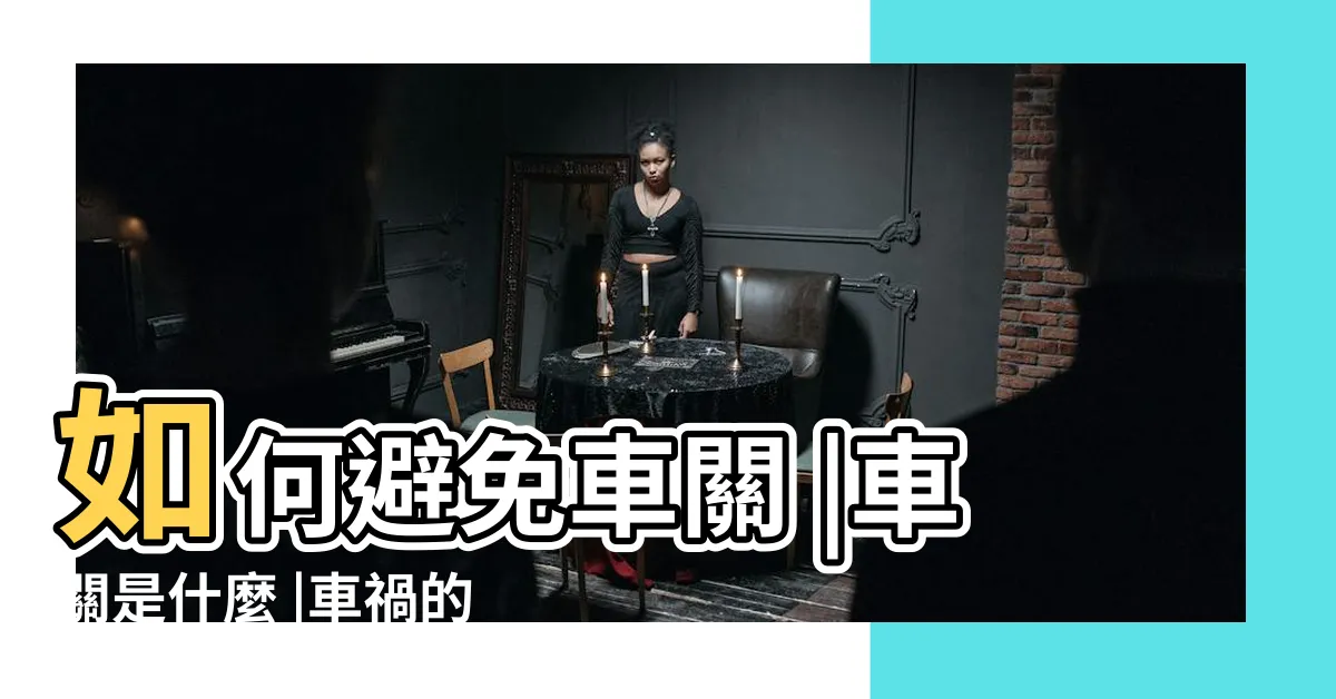 【車關前兆】如何避免車關 |車關是什麼 |車禍的前兆與化解 |