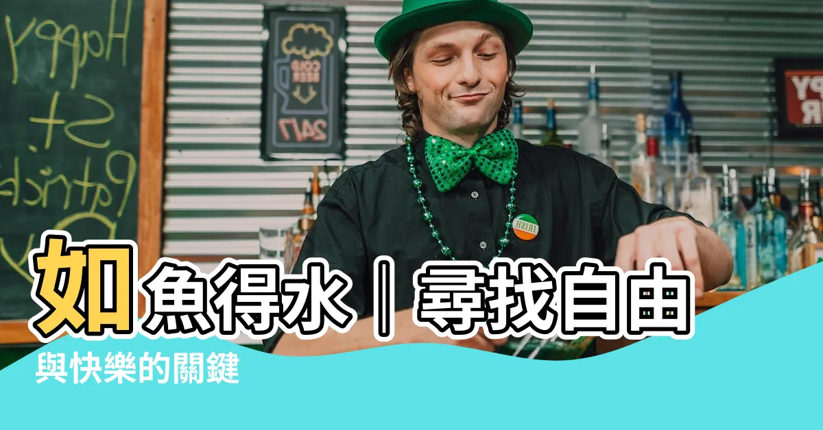 【如魚得水的意思】如魚得水｜尋找自由與快樂的關鍵