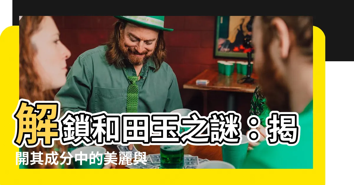 【和田玉成分】解鎖和田玉之謎：揭開其成分中的美麗與奧秘